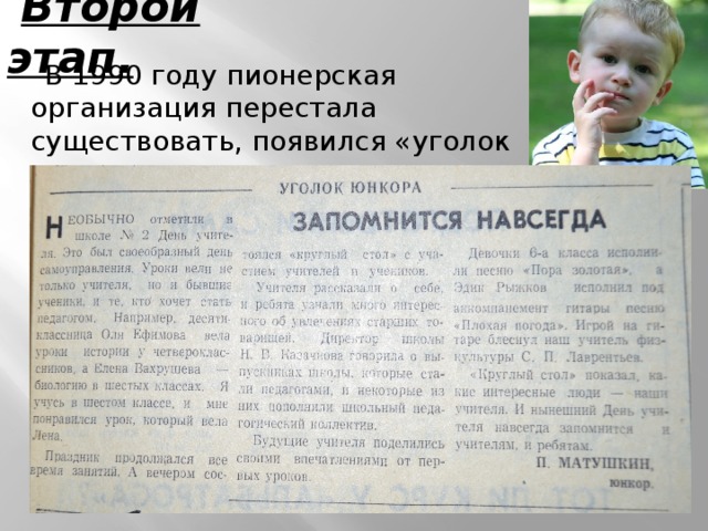 Второй этап. В 1990 году пионерская организация перестала существовать, появился «уголок юнкора», где освещались вопросы, интересные для всех детей. 