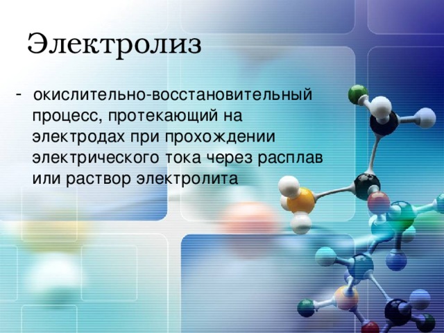 Электролиз окислительно-восстановительный процесс, протекающий на электродах при прохождении электрического тока через расплав или раствор электролита 