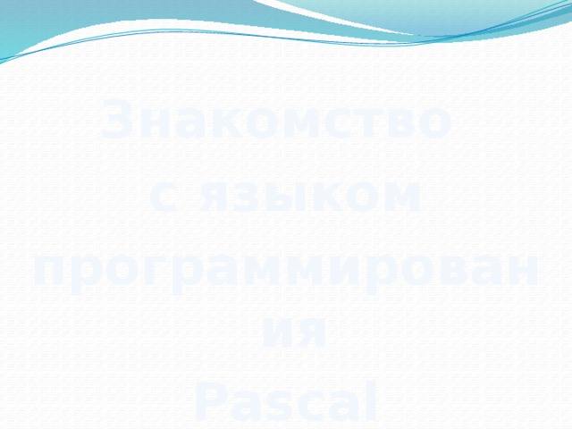 Знакомство с языком программирования Pascal 