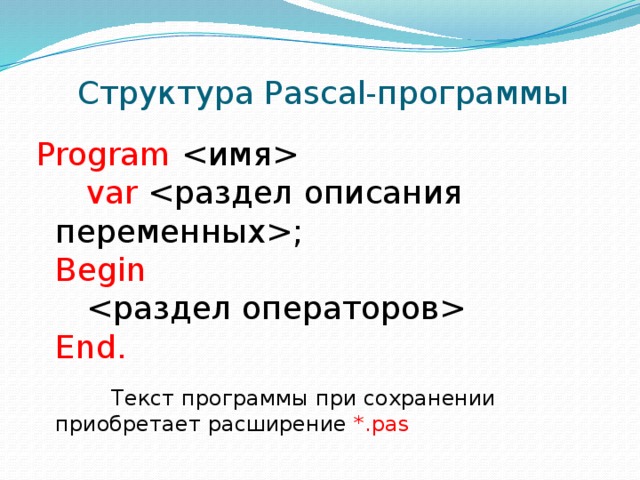 Структура Pascal-программы Program         var ;    Begin           End.  Текст программы при сохранении приобретает расширение *.pas 