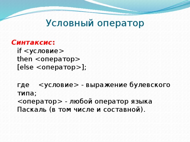 Условный оператор Синтаксис :    if     then     [else ];    где     - выражение булевского типа;   - любой оператор языка Паскаль (в том числе и составной). 