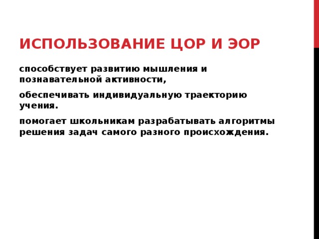 ИСПОЛЬЗОВАНИЕ ЦОР И ЭОР способствует развитию мышления и познавательной активности, обеспечивать индивидуальную траекторию учения. помогает школьникам разрабатывать алгоритмы решения задач самого разного происхождения. 