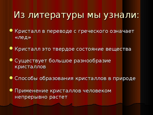 Из литературы мы узнали : Кристалл в переводе с греческого означает «лед» Кристалл это твердое состояние вещества Существует большое разнообразие кристаллов Способы образования кристаллов в природе Применение кристаллов человеком непрерывно растет