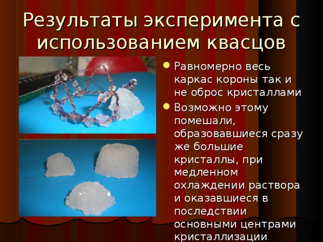 Результаты эксперимента с использованием квасцов Равномерно весь каркас короны так и не оброс кристаллами Возможно этому помешали, образовавшиеся сразу же большие кристаллы, при медленном охлаждении раствора и оказавшиеся в последствии основными центрами кристаллизации 24