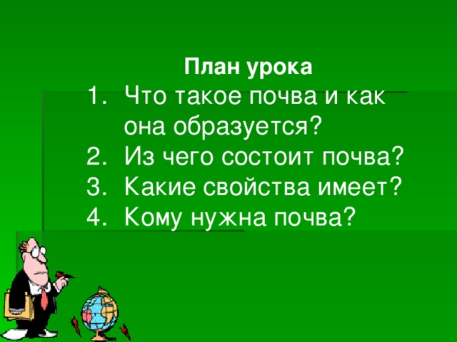 План урока Что такое почва и как она образуется? Из чего состоит почва? Какие свойства имеет? Кому нужна почва? 