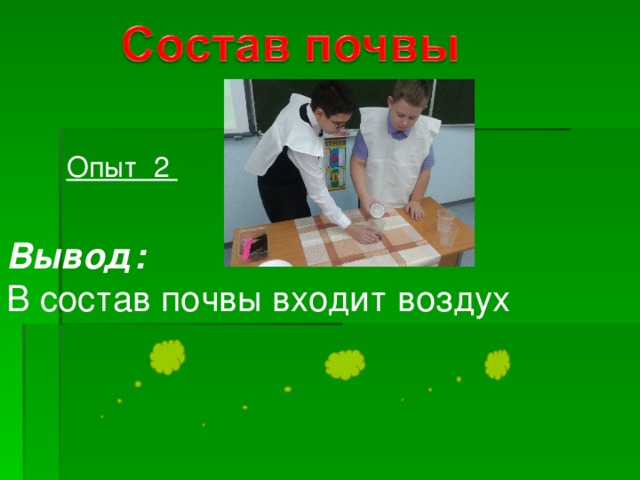 Опыт 2 Вывод: В состав почвы входит воздух 