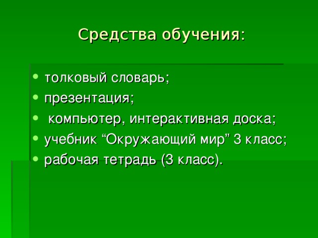 Средства обучения: толковый словарь; презентация;  компьютер, интерактивная доска; учебник “Окружающий мир” 3 класс; рабочая тетрадь (3 класс). 