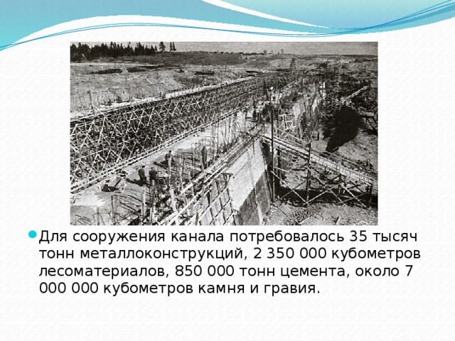 Для сооружения канала потребовалось 35 тысяч тонн металлоконструкций, 2 350 000 кубометров лесоматериалов, 850 000 тонн цемента, около 7 000 000 кубометров камня и гравия. 