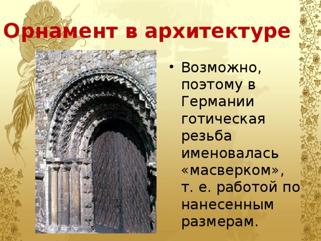 Орнамент в архитектуре Возможно, поэтому в Германии готическая резьба именовалась «масверком», т. е. работой по нанесенным размерам. 