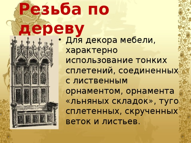 Резьба по дереву Для декора мебели, характерно использование тонких сплетений, соединенных с лиственным орнаментом, орнамента «льняных складок», туго сплетенных, скрученных веток и листьев. 