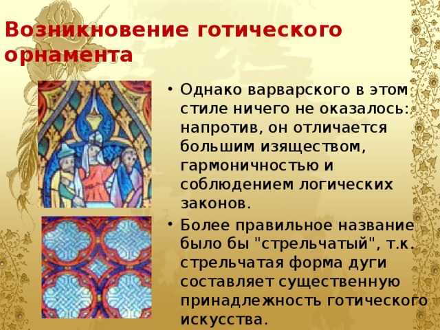 Возникновение готического орнамента Однако варварского в этом стиле ничего не оказалось: напротив, он отличается большим изяществом, гармоничностью и соблюдением логических законов. Более правильное название было бы 