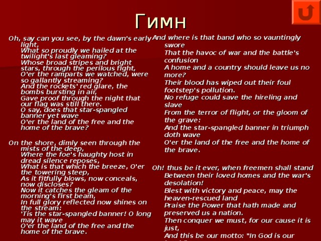 Гимн And where is that band who so vauntingly swore  That the havoc of war and the battle's confusion  A home and a country should leave us no more?  Their blood has wiped out their foul footstep's pollution.  No refuge could save the hireling and slave  From the terror of flight, or the gloom of the grave:   And the star-spangled banner in triumph doth wave  O'er the land of the free and the home of the brave.   Oh! thus be it ever, when freemen shall stand  Between their loved homes and the war's desolation!   Blest with victory and peace, may the heaven-rescued land  Praise the Power that hath made and preserved us a nation.   Then conquer we must, for our cause it is just,   And this be our motto: 