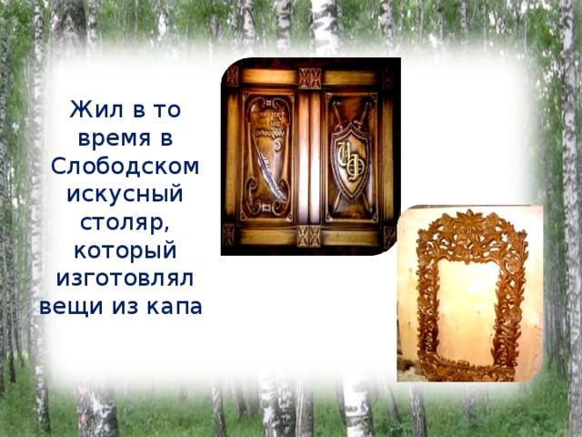 Жил в то время в Слободском искусный столяр, который изготовлял вещи из капа   
