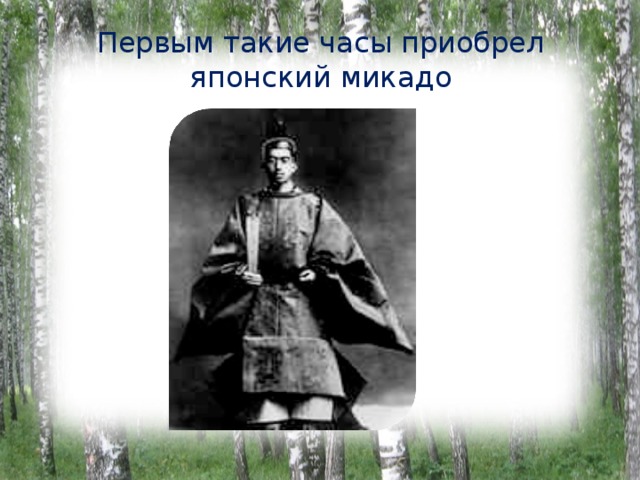 Первым такие часы приобрел японский микадо 
