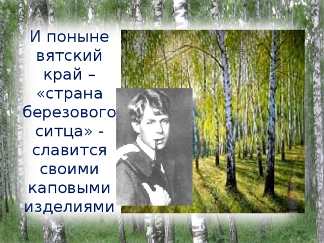 И поныне вятский край – «страна березового ситца» - славится своими каповыми изделиями 
