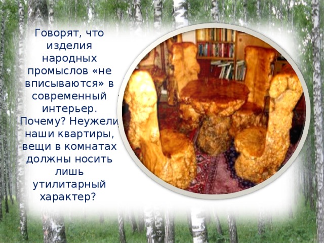 Говорят, что изделия народных промыслов «не вписываются» в современный интерьер. Почему? Неужели наши квартиры, вещи в комнатах должны носить лишь утилитарный характер? 