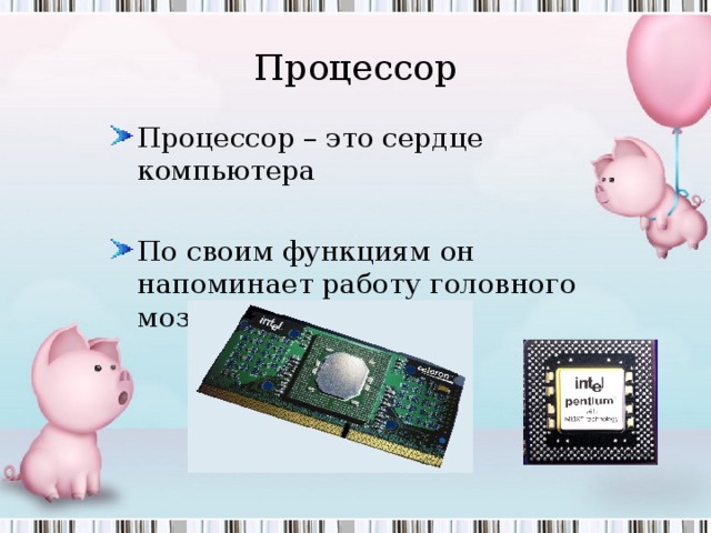 Процессор Процессор – это сердце компьютера  По своим функциям он напоминает работу головного мозга человека.   