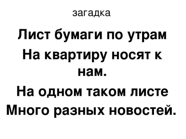 загадка Лист бумаги по утрам На квартиру носят к нам. На одном таком листе Много разных новостей.  