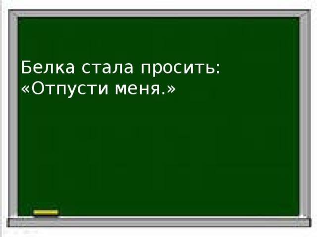 Белка стала просить: «Отпусти меня.» Белка стала просить: «Отпусти меня.» Слова автора Прямая речь 