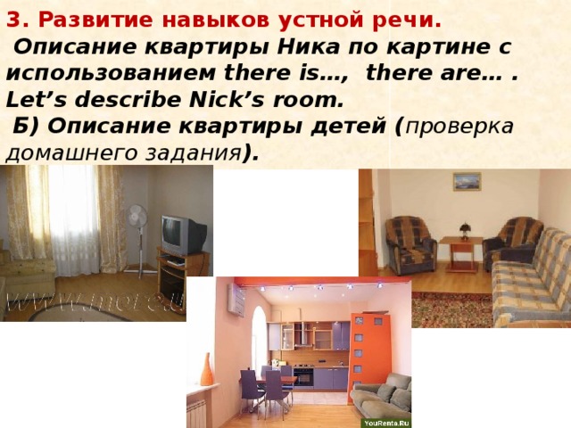  3. Развитие навыков устной речи.  Описание квартиры Ника по картине с использованием there is…, there are… . Let’s describe Nick’s room.    Б) Описание квартиры детей ( проверка домашнего задания ).   