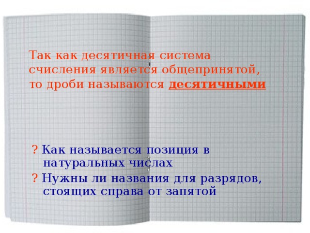Так как десятичная система счисления является общепринятой, то дроби называются десятичными ?  Как называется позиция в натуральных числах ?  Нужны ли названия для разрядов, стоящих справа от запятой 
