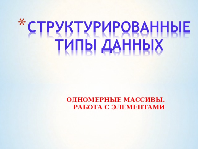   ОДНОМЕРНЫЕ МАССИВЫ.  РАБОТА С ЭЛЕМЕНТАМИ  