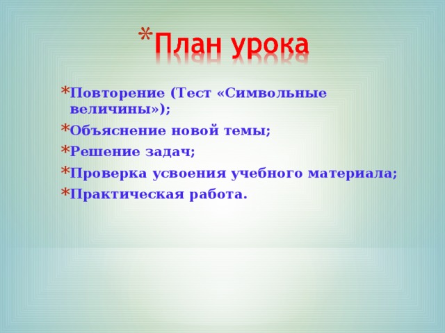 Повторение (Тест «Символьные величины»); Объяснение новой темы; Решение задач; Проверка усвоения учебного материала; Практическая работа. 