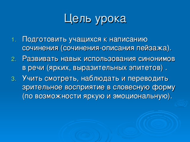 Цель урока Подготовить учащихся к написанию сочинения (сочинения-описания пейзажа). Развивать навык использования синонимов в речи (ярких, выразительных эпитетов) . Учить смотреть, наблюдать и переводить зрительное восприятие в словесную форму (по возможности яркую и эмоциональную). 