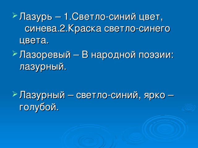 Лазурь – 1.Светло-синий цвет, синева.2.Краска светло-синего цвета. Лазоревый – В народной поэзии: лазурный.  Лазурный – светло-синий, ярко – голубой.   