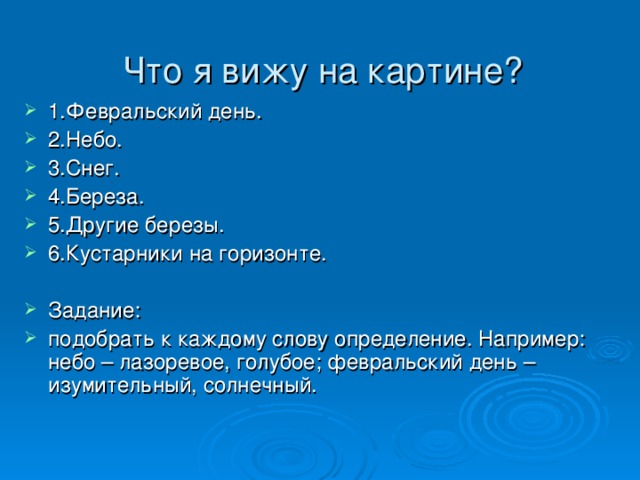 Что я вижу на картине?    1.Февральский день. 2.Небо. 3.Снег. 4.Береза. 5.Другие березы. 6.Кустарники на горизонте.  Задание: подобрать к каждому слову определение. Например: небо – лазоревое, голубое; февральский день – изумительный, солнечный. 