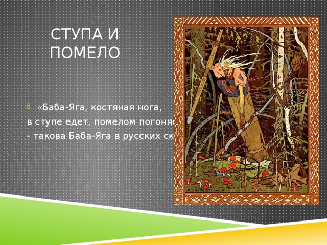 Ступа и помело «Баба-Яга, костяная нога, в ступе едет, помелом погоняет», - такова Баба-Яга в русских сказках. 