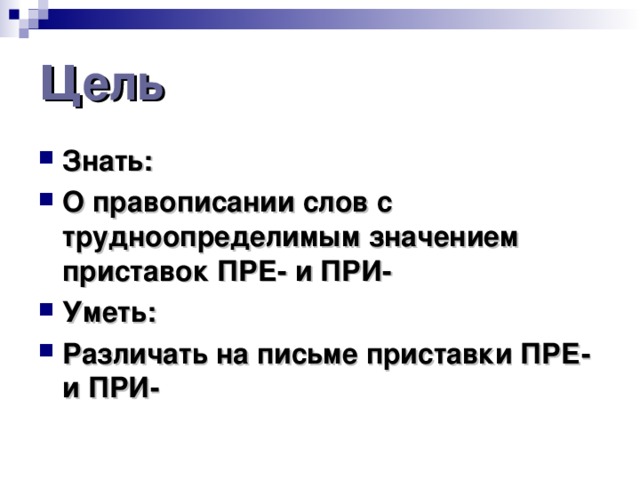 Ц ель Знать: О правописании слов с трудноопределимым значением приставок ПРЕ- и ПРИ- Уметь: Различать на письме приставки ПРЕ- и ПРИ- 