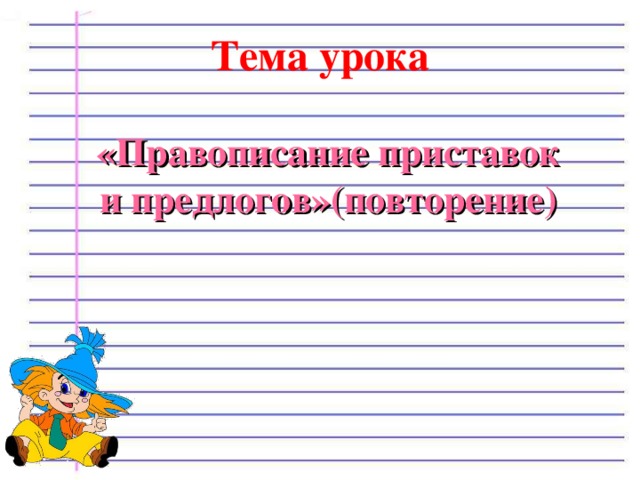 Тема урока «Правописание приставок и предлогов»(повторение) 