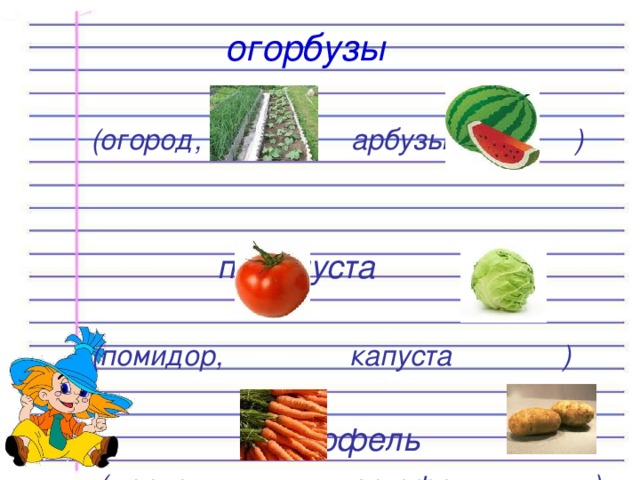   огорбузы   (огород, арбузы )   помипуста   (помидор, капуста )  моркофель  (морковь, картофель ) 