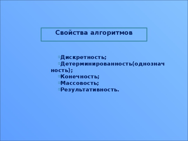 Свойства алгоритмов   Дискретность; Детерминированность(однозначность); Конечность; Массовость; Результативность.  