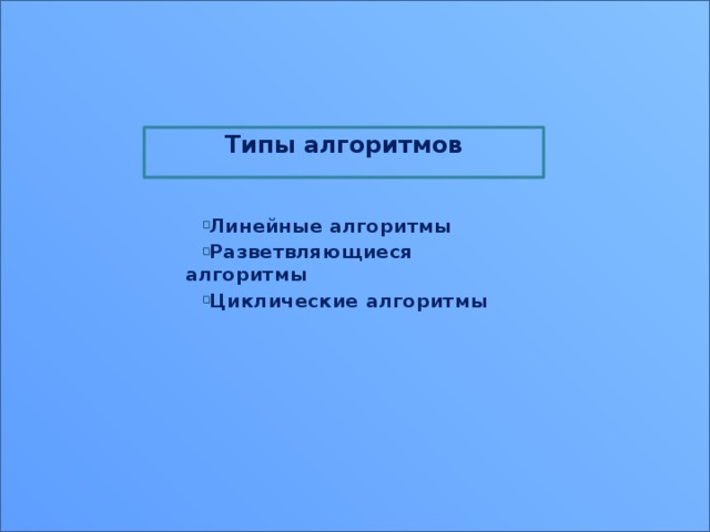 Типы алгоритмов  Линейные алгоритмы Разветвляющиеся алгоритмы Циклические алгоритмы 