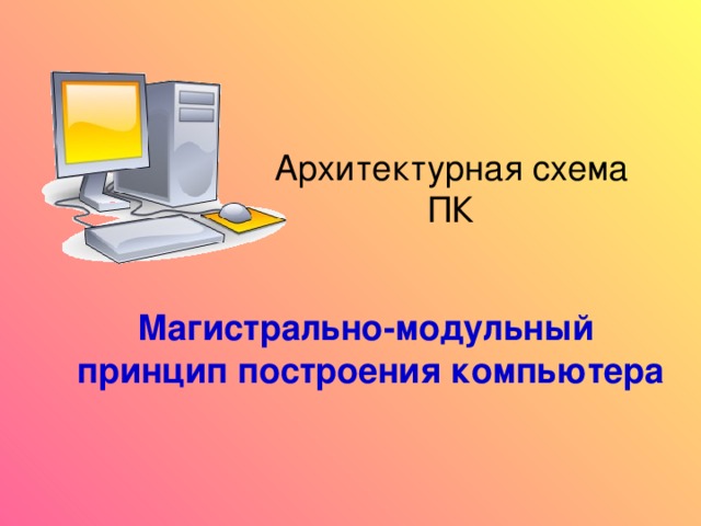 Архитектурная схема ПК Магистрально-модульный принцип построения компьютера   