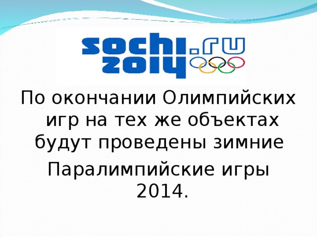 По окончании Олимпийских игр на тех же объектах будут проведены зимние Паралимпийские игры 2014. 