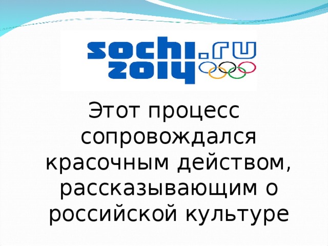 Этот процесс сопровождался красочным действом, рассказывающим о российской культуре 