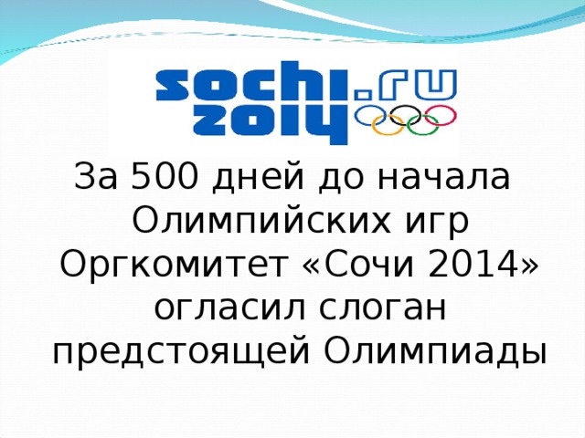 За 500 дней до начала Олимпийских игр Оргкомитет «Сочи 2014» огласил слоган предстоящей Олимпиады 