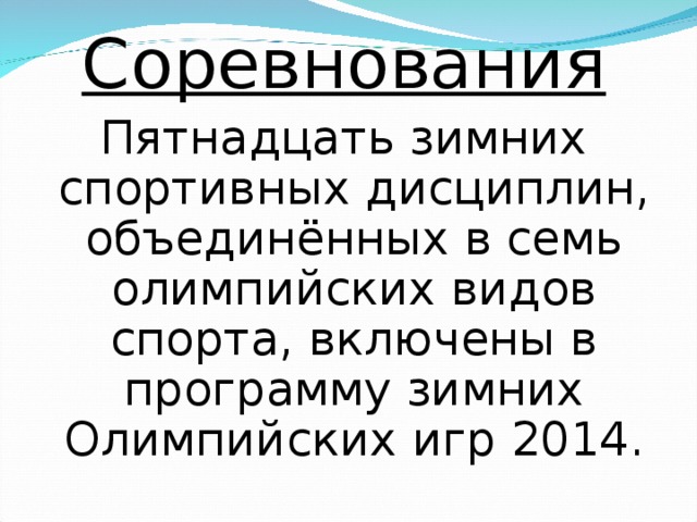 Соревнования Пятнадцать зимних спортивных дисциплин, объединённых в семь олимпийских видов спорта, включены в программу зимних Олимпийских игр 2014. 