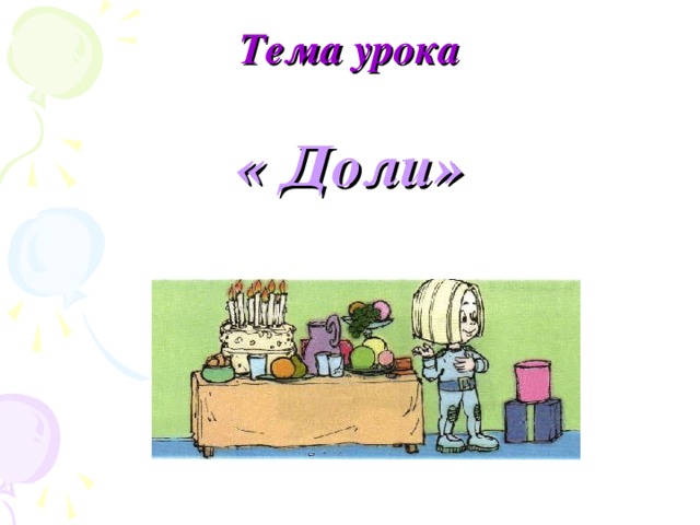 Тема урока « Доли» 