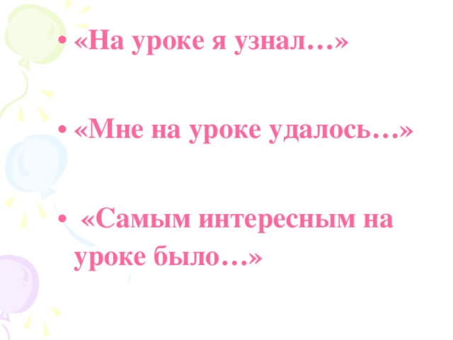 «На уроке я узнал…»  «Мне на уроке удалось…»   «Самым интересным на уроке было…» 