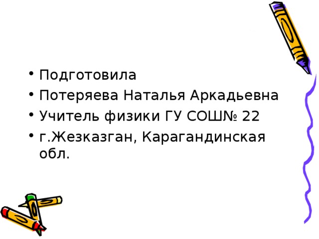 Подготовила Потеряева Наталья Аркадьевна Учитель физики ГУ СОШ№ 22 г.Жезказган, Карагандинская обл. 