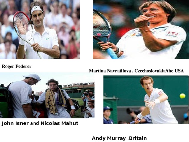   Roger Federer Martina Navratilova . Czechoslovakia/the USA John   Isner  and  Nicolas   Mahut  Andy   Murray  . Britain 