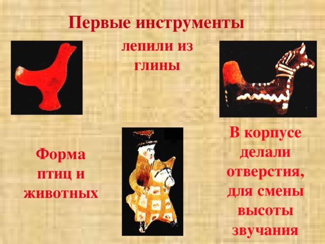 Русские народные инструменты   Первые инструменты лепили из глины 1 В корпусе делали отверстия, для смены высоты звучания Форма птиц и животных 