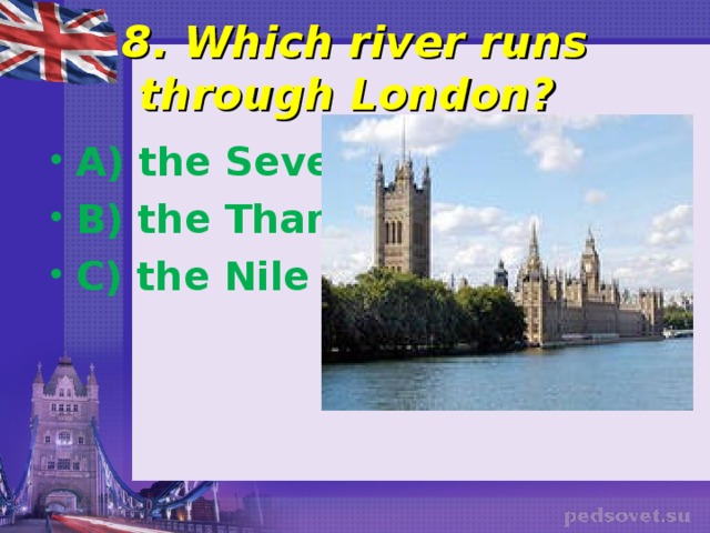 8. Which river runs through London? A) the Severn B) the Thames C) the Nile 