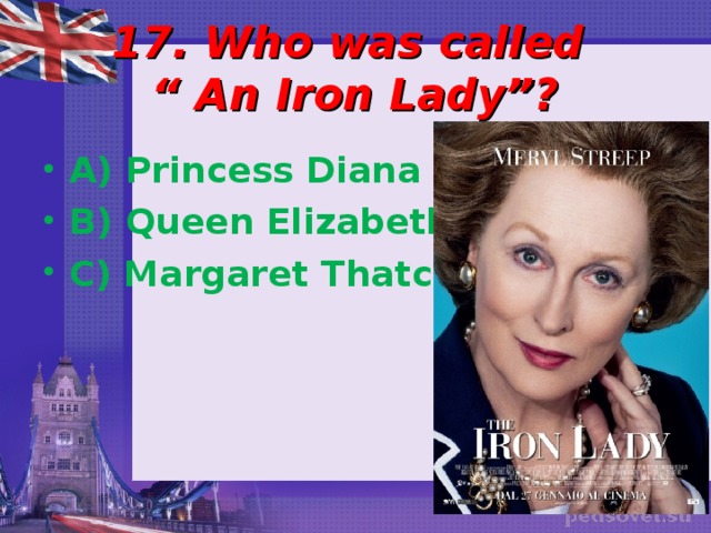 17. Who was called  “ An Iron Lady”? A) Princess Diana B) Queen Elizabeth C) Margaret Thatcher 