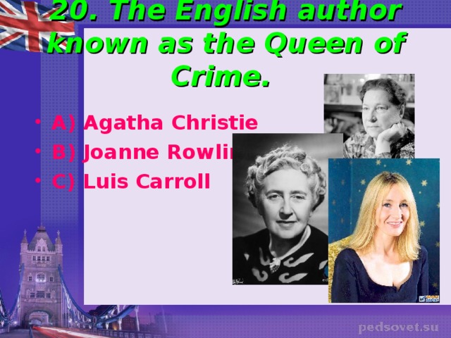 20. The English author known as the Queen of Crime. A) Agatha Christie B) Joanne Rowling C) Luis Carroll   