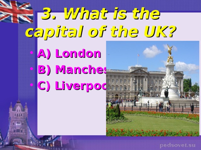 3. What is the capital of the UK? A) London B) Manchester C) Liverpool  